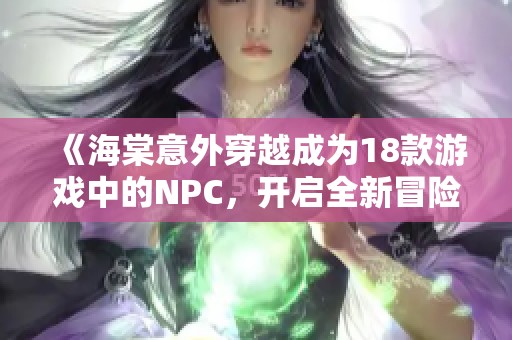 《海棠意外穿越成为18款游戏中的NPC，开启全新冒险之旅》
