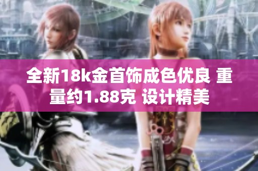 全新18k金首饰成色优良 重量约1.88克 设计精美
