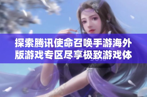 探索腾讯使命召唤手游海外版游戏专区尽享极致游戏体验与乐趣