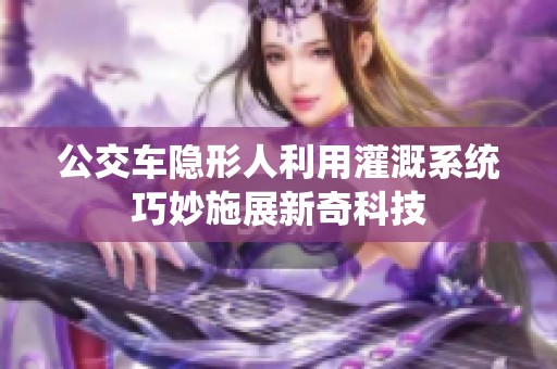 公交车隐形人利用灌溉系统巧妙施展新奇科技