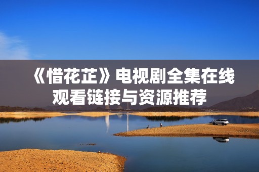 《惜花芷》电视剧全集在线观看链接与资源推荐