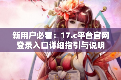 新用户必看：17.c平台官网登录入口详细指引与说明