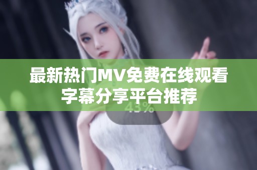 最新热门MV免费在线观看字幕分享平台推荐