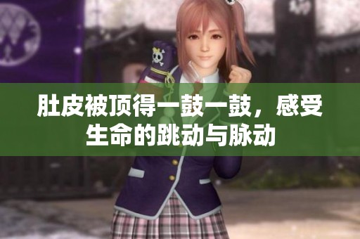 肚皮被顶得一鼓一鼓，感受生命的跳动与脉动