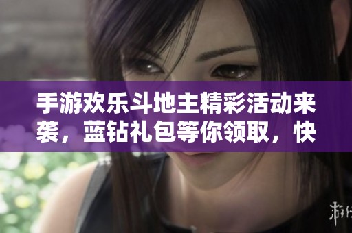 手游欢乐斗地主精彩活动来袭，蓝钻礼包等你领取，快来参与吧！