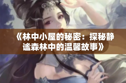 《林中小屋的秘密：探秘静谧森林中的温馨故事》