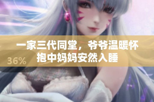 一家三代同堂，爷爷温暖怀抱中妈妈安然入睡