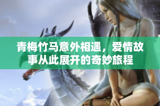 青梅竹马意外相遇，爱情故事从此展开的奇妙旅程