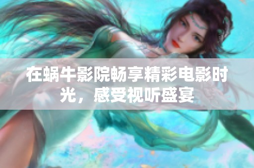 在蜗牛影院畅享精彩电影时光，感受视听盛宴