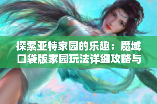探索亚特家园的乐趣：魔域口袋版家园玩法详细攻略与技巧分享