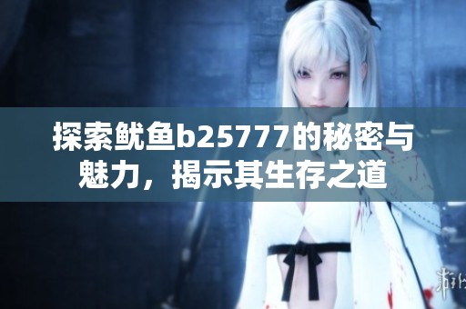 探索鱿鱼b25777的秘密与魅力，揭示其生存之道