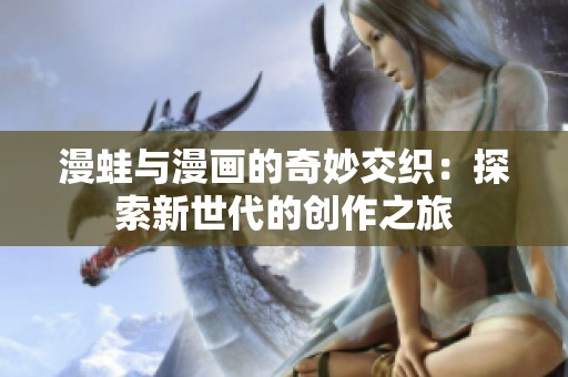 漫蛙与漫画的奇妙交织：探索新世代的创作之旅