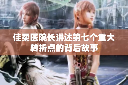 佳柔医院长讲述第七个重大转折点的背后故事