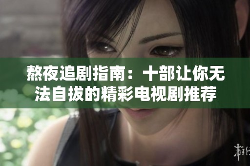 熬夜追剧指南：十部让你无法自拔的精彩电视剧推荐