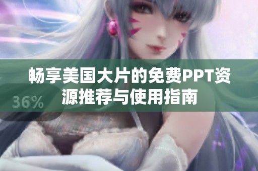 畅享美国大片的免费PPT资源推荐与使用指南