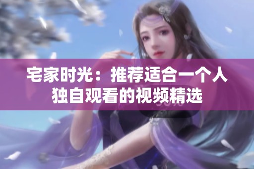 宅家时光：推荐适合一个人独自观看的视频精选