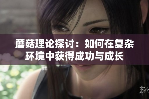 蘑菇理论探讨：如何在复杂环境中获得成功与成长