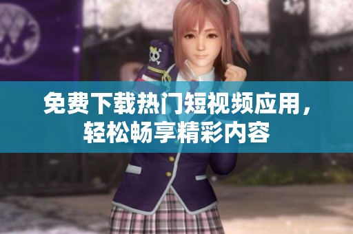 免费下载热门短视频应用，轻松畅享精彩内容