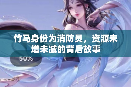 竹马身份为消防员，资源未增未减的背后故事