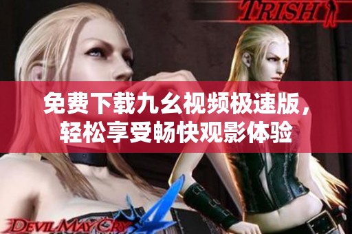 免费下载九幺视频极速版，轻松享受畅快观影体验