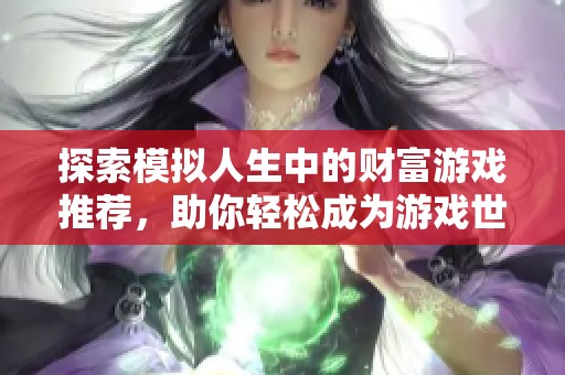 探索模拟人生中的财富游戏推荐，助你轻松成为游戏世界的首富