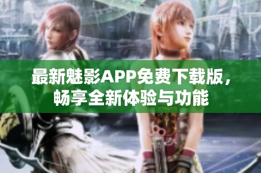 最新魅影APP免费下载版，畅享全新体验与功能