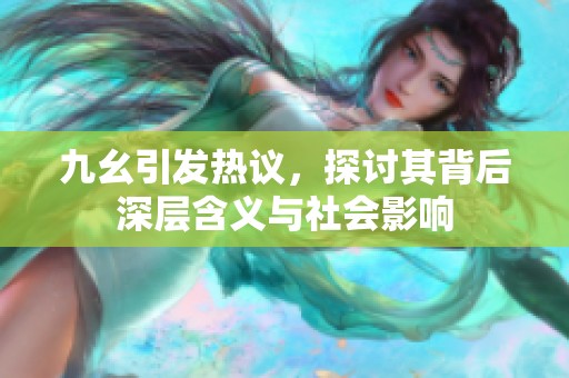 九幺引发热议，探讨其背后深层含义与社会影响