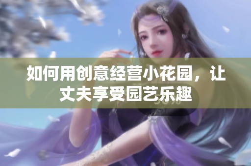 如何用创意经营小花园，让丈夫享受园艺乐趣