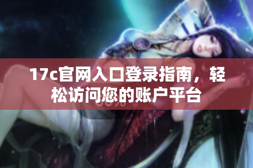 17c官网入口登录指南，轻松访问您的账户平台
