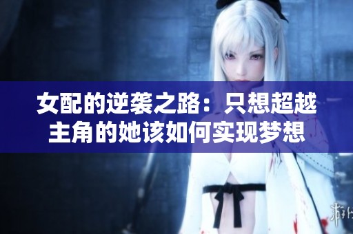 女配的逆袭之路：只想超越主角的她该如何实现梦想