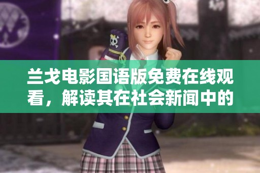 兰戈电影国语版免费在线观看，解读其在社会新闻中的影响与启示