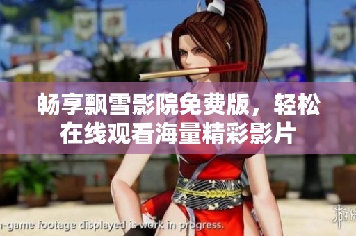 畅享飘雪影院免费版，轻松在线观看海量精彩影片