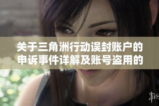 关于三角洲行动误封账户的申诉事件详解及账号盗用的影响分析