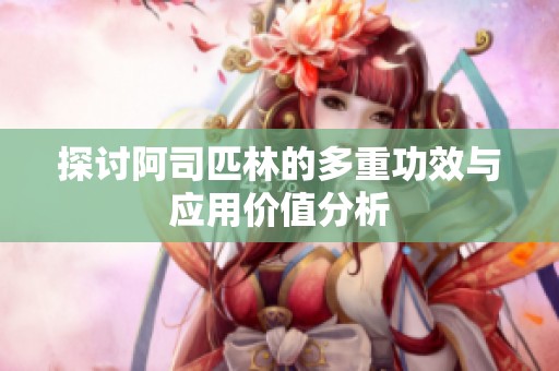 探讨阿司匹林的多重功效与应用价值分析