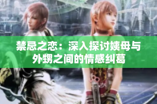 禁忌之恋：深入探讨姨母与外甥之间的情感纠葛
