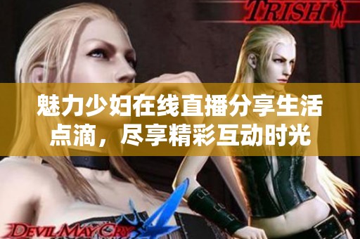 魅力少妇在线直播分享生活点滴，尽享精彩互动时光