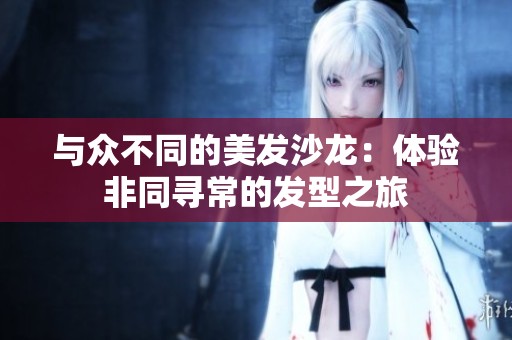 与众不同的美发沙龙：体验非同寻常的发型之旅