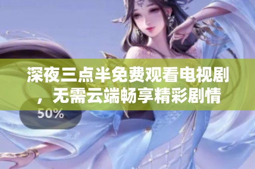 深夜三点半免费观看电视剧，无需云端畅享精彩剧情