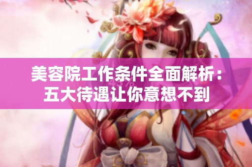 美容院工作条件全面解析：五大待遇让你意想不到