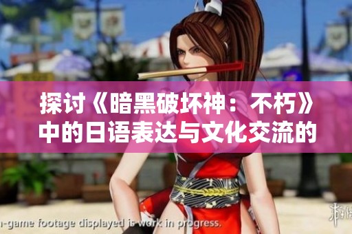 探讨《暗黑破坏神：不朽》中的日语表达与文化交流的深层意义