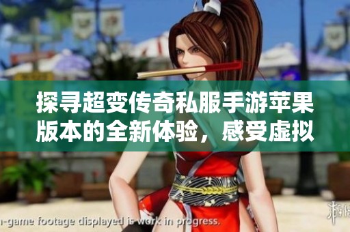 探寻超变传奇私服手游苹果版本的全新体验，感受虚拟传奇世界的魅力与冒险