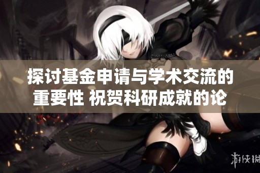 探讨基金申请与学术交流的重要性 祝贺科研成就的论坛分享