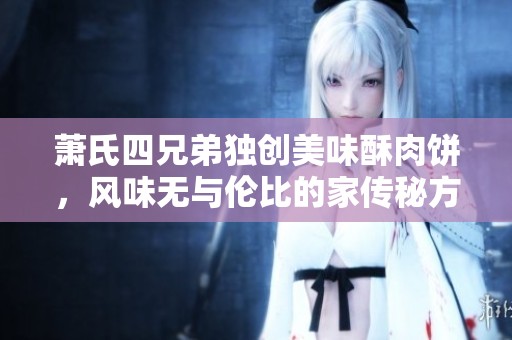 萧氏四兄弟独创美味酥肉饼，风味无与伦比的家传秘方