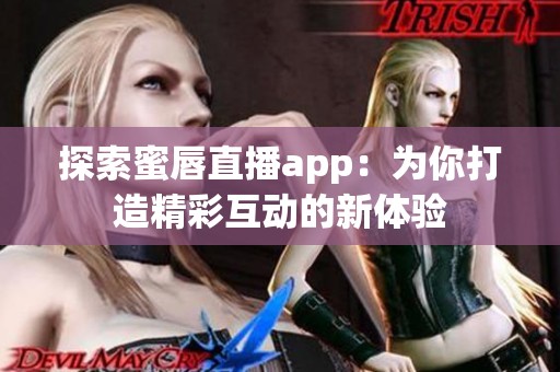 探索蜜唇直播app：为你打造精彩互动的新体验