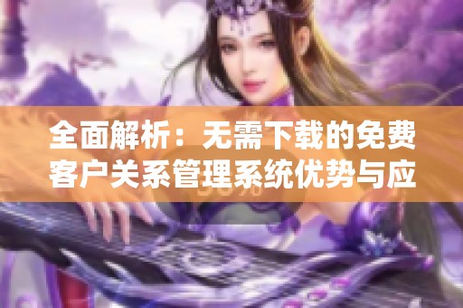 全面解析：无需下载的免费客户关系管理系统优势与应用