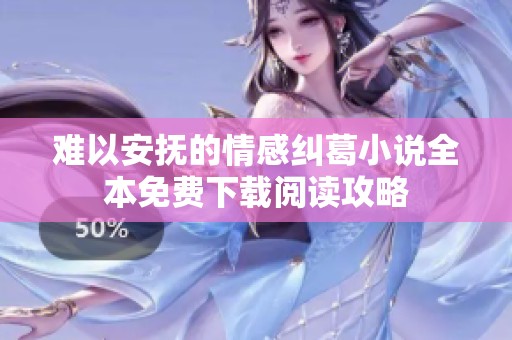 难以安抚的情感纠葛小说全本免费下载阅读攻略