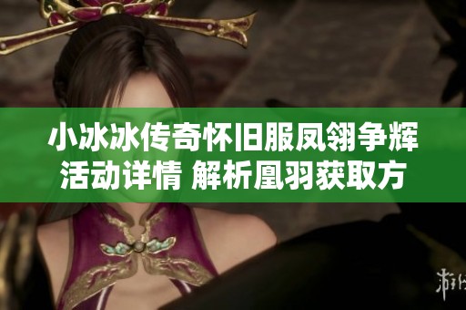 小冰冰传奇怀旧服凤翎争辉活动详情 解析凰羽获取方法及技巧攻略