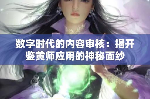 数字时代的内容审核：揭开鉴黄师应用的神秘面纱