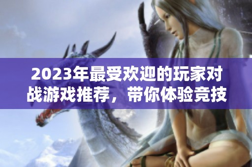 2023年最受欢迎的玩家对战游戏推荐，带你体验竞技的乐趣与刺激