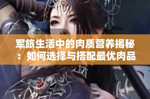 军旅生活中的肉质营养揭秘：如何选择与搭配最优肉品